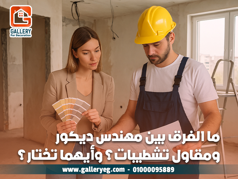 ما الفرق بين مهندس ديكور ومقاول تشطيبات؟ وأيهما تختار؟