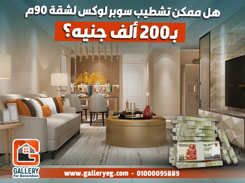 هل ممكن تشطيب سوبر لوكس لشقة 90م بـ200 ألف جنيه؟
